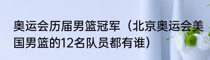 奥运会历届男篮冠军（北京奥运会美国男篮的12名队员都有谁）