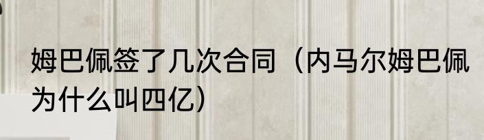 姆巴佩签了几次合同（内马尔姆巴佩为什么叫四亿）