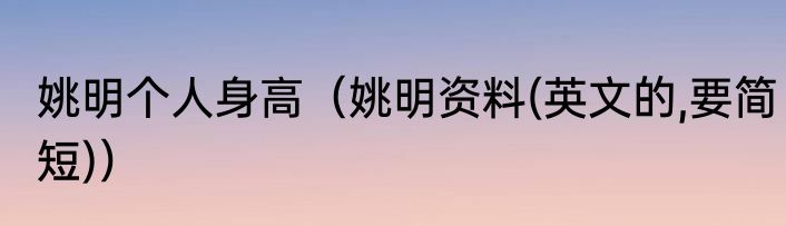 姚明个人身高（姚明资料(英文的,要简短)）