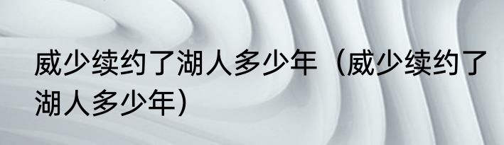 威少续约了湖人多少年（威少续约了湖人多少年）