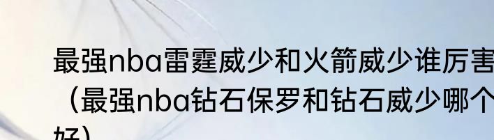 最强nba雷霆威少和火箭威少谁厉害（最强nba钻石保罗和钻石威少哪个好）