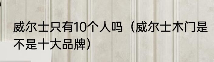 威尔士只有10个人吗（威尔士木门是不是十大品牌）