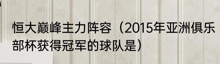 恒大巅峰主力阵容（2015年亚洲俱乐部杯获得冠军的球队是）