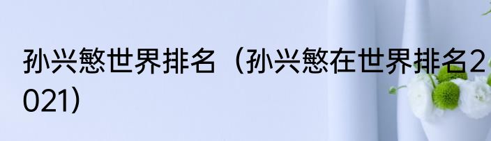孙兴慜世界排名（孙兴慜在世界排名2021）