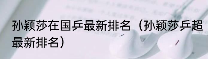 孙颖莎在国乒最新排名（孙颖莎乒超最新排名）