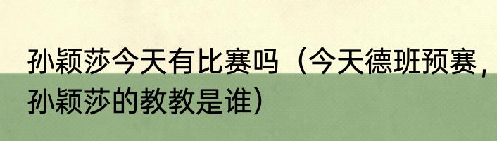 孙颖莎今天有比赛吗（今天德班预赛，孙颖莎的教教是谁）