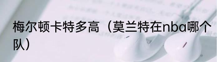 梅尔顿卡特多高（莫兰特在nba哪个队）