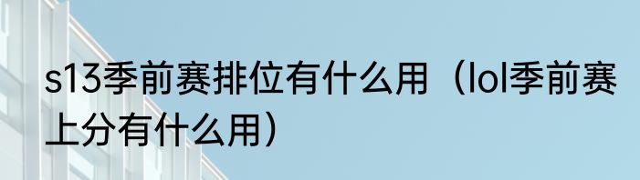 s13季前赛排位有什么用（lol季前赛上分有什么用）