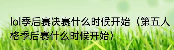 lol季后赛决赛什么时候开始（第五人格季后赛什么时候开始）