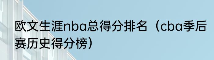 欧文生涯nba总得分排名（cba季后赛历史得分榜）