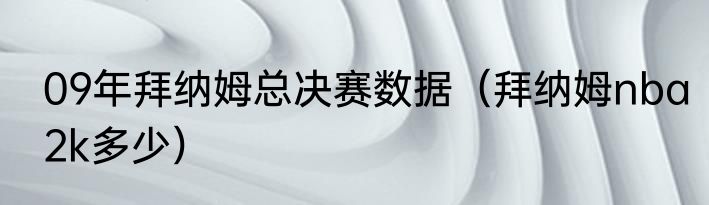 09年拜纳姆总决赛数据（拜纳姆nba2k多少）