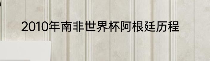 2010年南非世界杯阿根廷历程