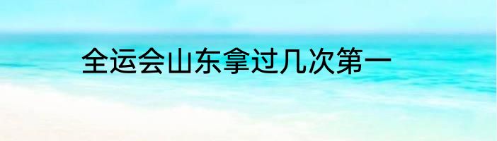 全运会山东拿过几次第一