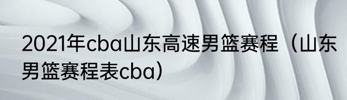 2021年cba山东高速男篮赛程（山东男篮赛程表cba）