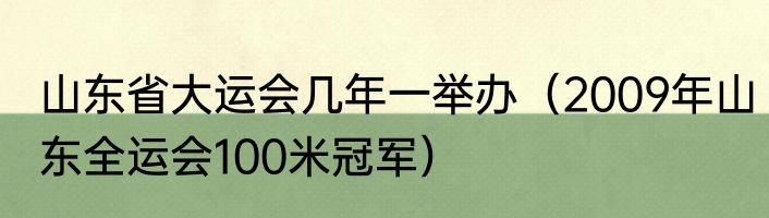 山东省大运会几年一举办（2009年山东全运会100米冠军）