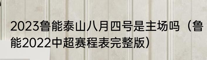 2023鲁能泰山八月四号是主场吗（鲁能2022中超赛程表完整版）