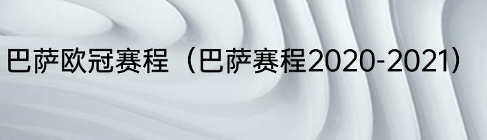 巴萨欧冠赛程（巴萨赛程2020-2021）