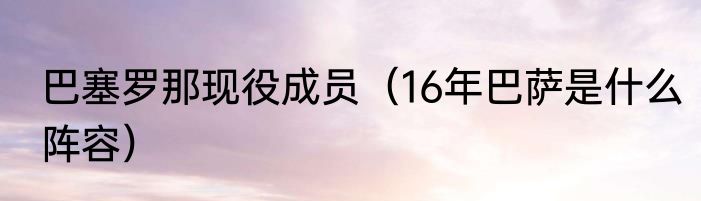 巴塞罗那现役成员（16年巴萨是什么阵容）