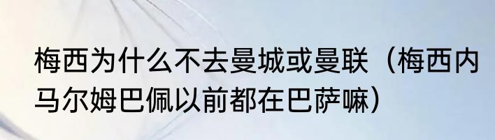 梅西为什么不去曼城或曼联（梅西内马尔姆巴佩以前都在巴萨嘛）
