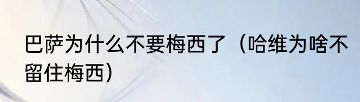 巴萨为什么不要梅西了（哈维为啥不留住梅西）