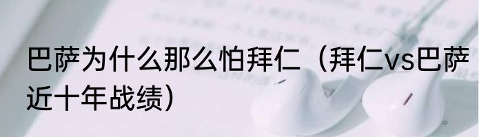 巴萨为什么那么怕拜仁（拜仁vs巴萨近十年战绩）