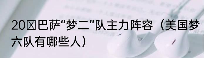 20 巴萨“梦二”队主力阵容（美国梦六队有哪些人）