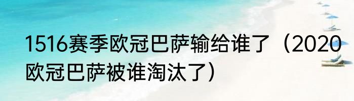 1516赛季欧冠巴萨输给谁了（2020欧冠巴萨被谁淘汰了）