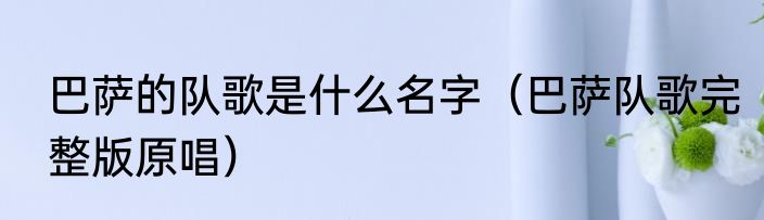 巴萨的队歌是什么名字（巴萨队歌完整版原唱）
