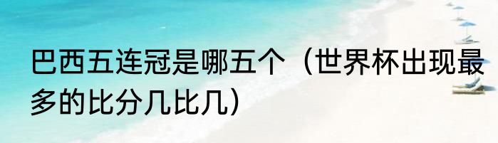 巴西五连冠是哪五个（世界杯出现最多的比分几比几）
