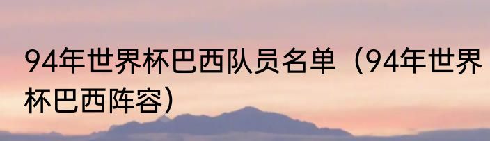 94年世界杯巴西队员名单（94年世界杯巴西阵容）