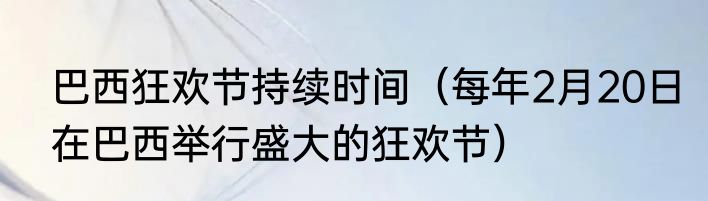 巴西狂欢节持续时间（每年2月20日在巴西举行盛大的狂欢节）