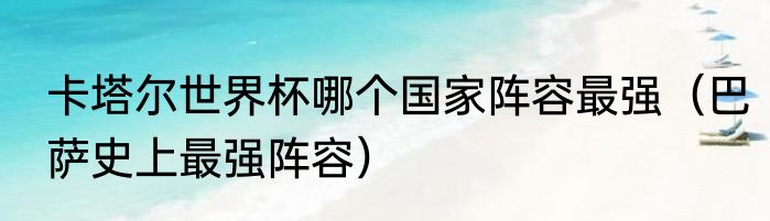 卡塔尔世界杯哪个国家阵容最强（巴萨史上最强阵容）