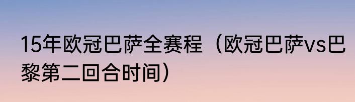 15年欧冠巴萨全赛程（欧冠巴萨vs巴黎第二回合时间）