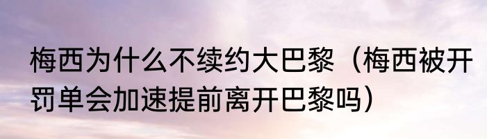 梅西为什么不续约大巴黎（梅西被开罚单会加速提前离开巴黎吗）