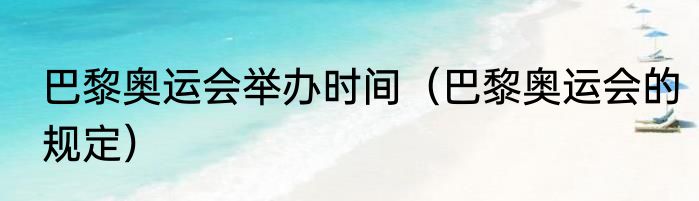 巴黎奥运会举办时间（巴黎奥运会的规定）