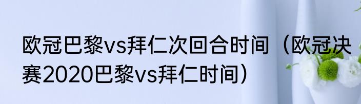 欧冠巴黎vs拜仁次回合时间（欧冠决赛2020巴黎vs拜仁时间）