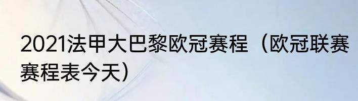 2021法甲大巴黎欧冠赛程（欧冠联赛赛程表今天）