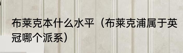 布莱克本什么水平（布莱克浦属于英冠哪个派系）