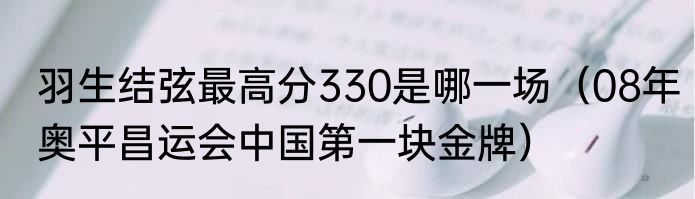 羽生结弦最高分330是哪一场（08年奥平昌运会中国第一块金牌）