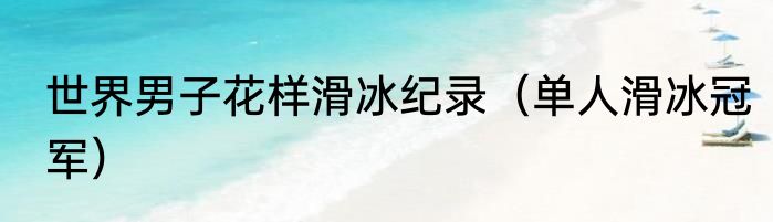 世界男子花样滑冰纪录（单人滑冰冠军）
