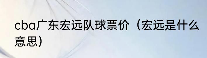 cba广东宏远队球票价（宏远是什么意思）
