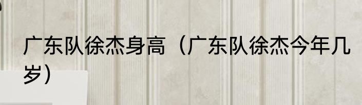 广东队徐杰身高(广东队徐杰今年几岁)