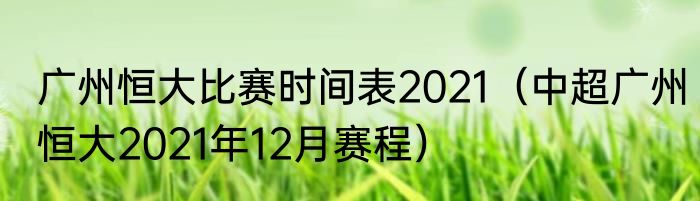 广州恒大比赛时间表2021（中超广州恒大2021年12月赛程）