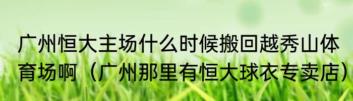 广州恒大主场什么时候搬回越秀山体育场啊（广州那里有恒大球衣专卖店）