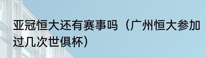 亚冠恒大还有赛事吗（广州恒大参加过几次世俱杯）