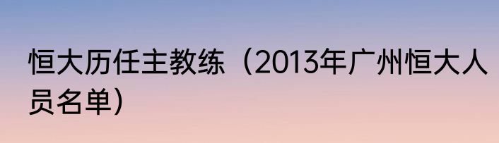 恒大历任主教练（2013年广州恒大人员名单）