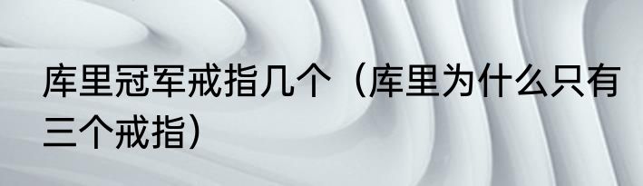 库里冠军戒指几个（库里为什么只有三个戒指）