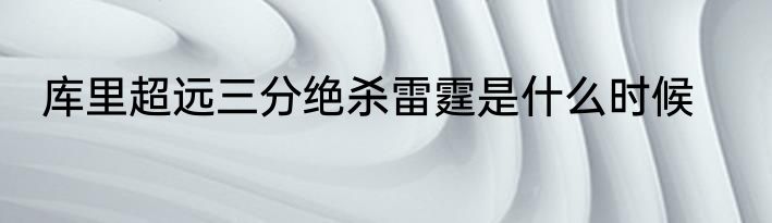 库里超远三分绝杀雷霆是什么时候