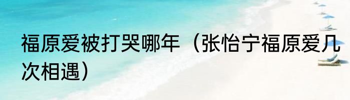 福原爱被打哭哪年（张怡宁福原爱几次相遇）