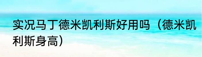 实况马丁德米凯利斯好用吗（德米凯利斯身高）